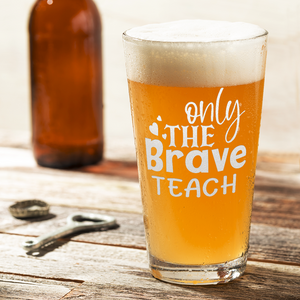 Only the Brave Teach 16oz Beer Pint Glass