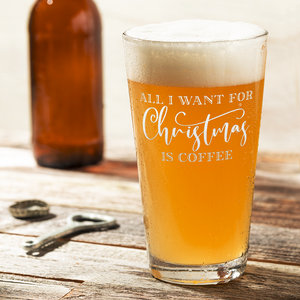 All I want for Christmas is Coffee 16oz Beer Pint Glass