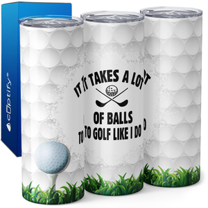 It Takes a Lot of Balls to Golf Like I do 20oz Skinny Tumbler