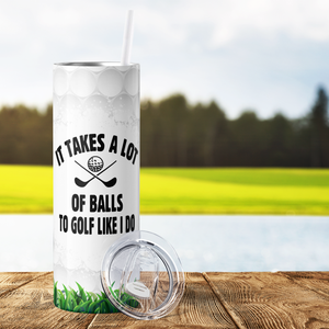 It Takes a Lot of Balls to Golf Like I do 20oz Skinny Tumbler