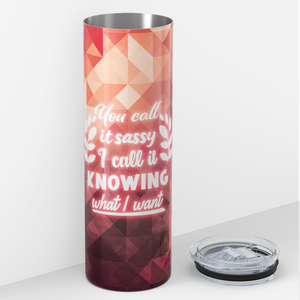 You Call it Sassy I Call it Knowing What I Want 20oz Skinny Tumbler