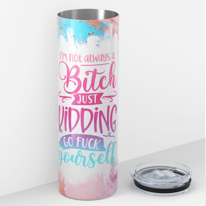 I'm Not Always A Bitch Just Kidding Go Fuck Yourself 20oz Skinny Tumbler