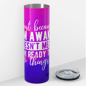 Just Because I'm Awake Doesn't Mean I'm Ready To Do Things 20oz Skinny Tumbler