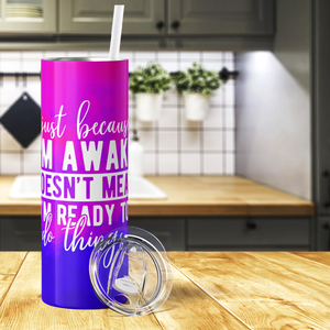 Just Because I'm Awake Doesn't Mean I'm Ready To Do Things 20oz Skinny Tumbler