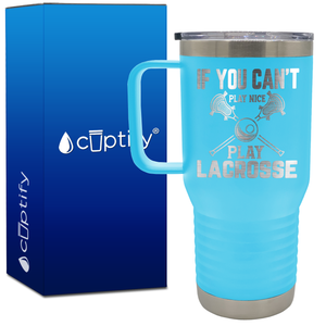 If You Can't Play Nice Play Lacrosse 20oz Lacrosse Travel Mug