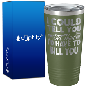 I Could Tell you but Then I'd Have to Bill You on 20oz Tumbler