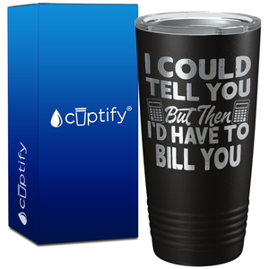 I Could Tell you but Then I'd Have to Bill You on 20oz Tumbler