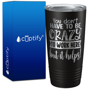 You dont have to be crazy to work here but it helps on 20oz Tumbler