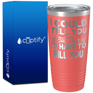 I Could Tell you but Then I'd Have to Bill You on 20oz Tumbler