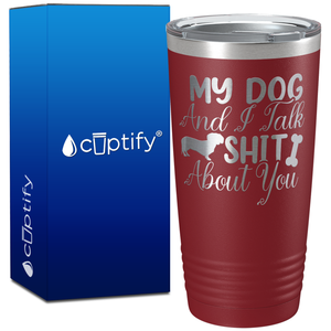 My Dog and I Talk Shit About You on 20oz Tumbler