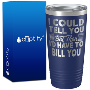 I Could Tell you but Then I'd Have to Bill You on 20oz Tumbler