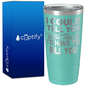 I Could Tell you but Then I'd Have to Bill You on 20oz Tumbler